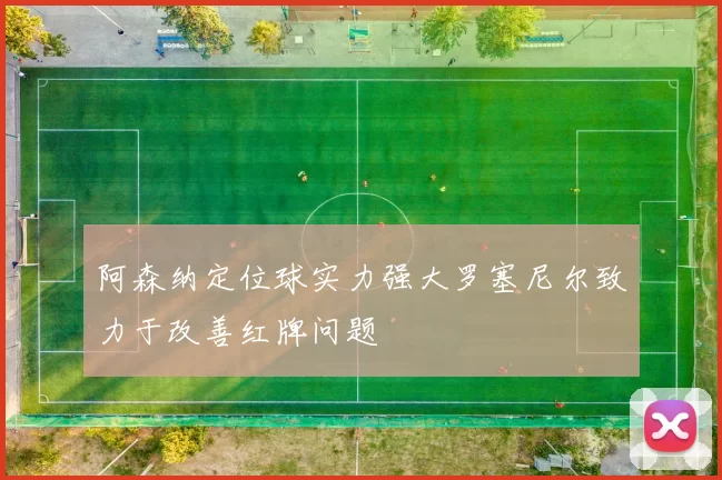 阿森纳定位球实力强大罗塞尼尔致力于改善红牌问题
