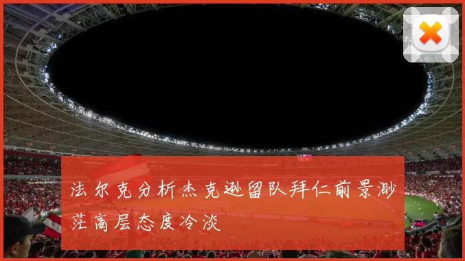 法尔克分析杰克逊留队拜仁前景渺茫高层态度冷淡
