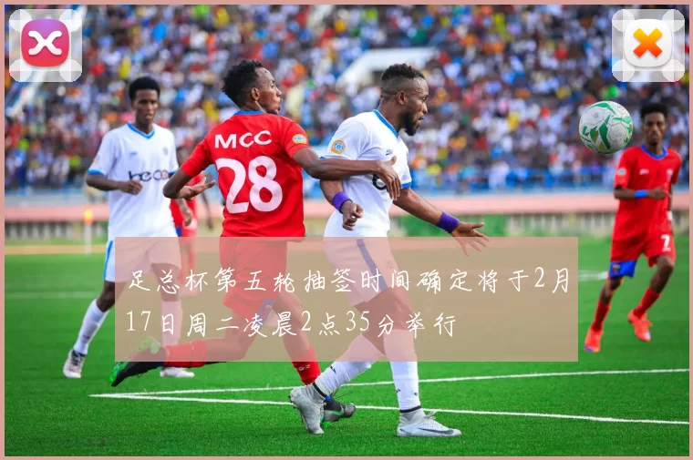 足总杯第五轮抽签时间确定将于2月17日周二凌晨2点35分举行