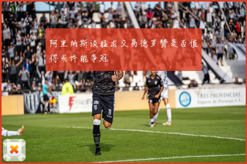 阿里纳斯谈猛龙交易德罗赞是否值得或许能争冠