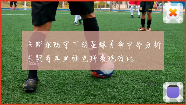 卡斯尔防守下明星球员命中率分析东契奇库里福克斯表现对比