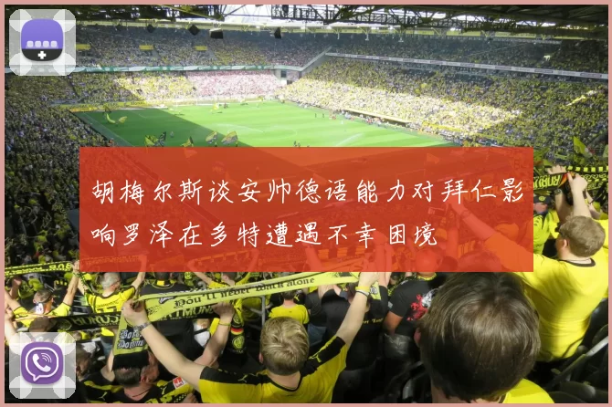 胡梅尔斯谈安帅德语能力对拜仁影响罗泽在多特遭遇不幸困境