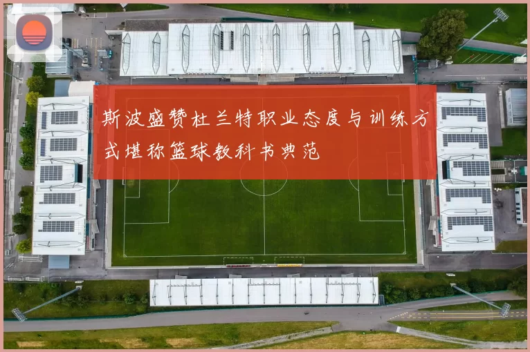 斯波盛赞杜兰特职业态度与训练方式堪称篮球教科书典范
