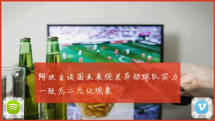 阿坎吉谈国米表现差异称球队实力一致无二元化现象