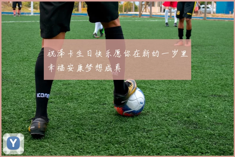 祝泽卡生日快乐愿你在新的一岁里幸福安康梦想成真