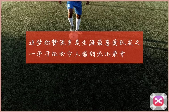 追梦称赞保罗是生涯最喜爱队友之一学习机会令人感到无比荣幸
