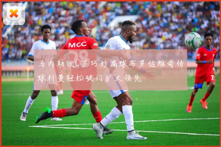 马内助攻C罗巧妙漏球布罗佐维奇传球科曼轻松破门扩大领先