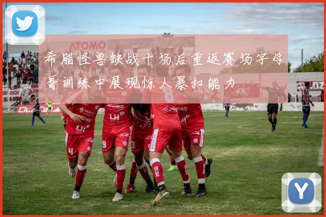 希腊怪兽缺战十场后重返赛场字母哥训练中展现惊人暴扣能力